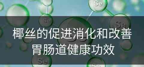 椰丝的促进消化和改善胃肠道健康功效